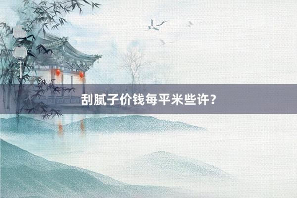 刮腻子价钱每平米些许？